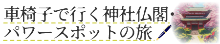 車椅子で行く神社仏閣・パワースポットの旅